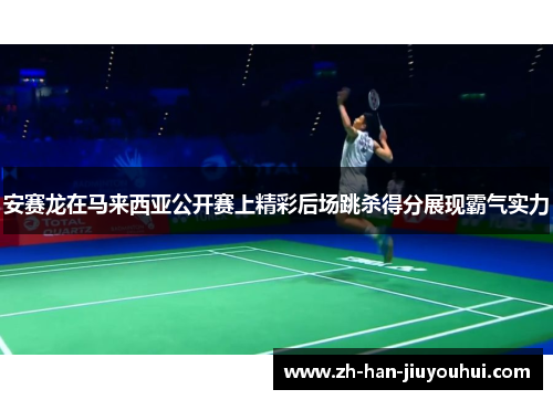 安赛龙在马来西亚公开赛上精彩后场跳杀得分展现霸气实力