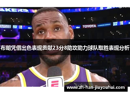 布朗凭借出色表现贡献23分8助攻助力球队取胜表现分析