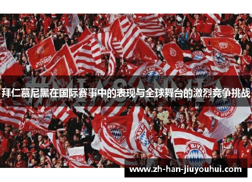 拜仁慕尼黑在国际赛事中的表现与全球舞台的激烈竞争挑战