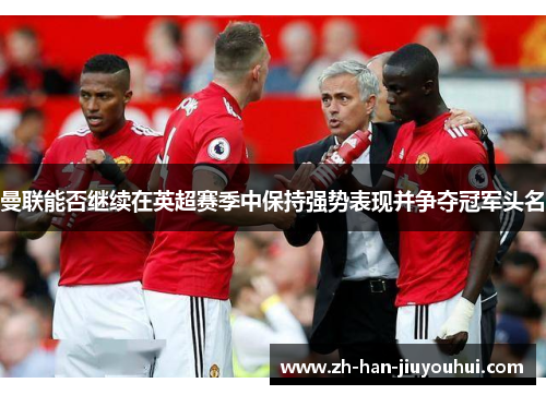 曼联能否继续在英超赛季中保持强势表现并争夺冠军头名