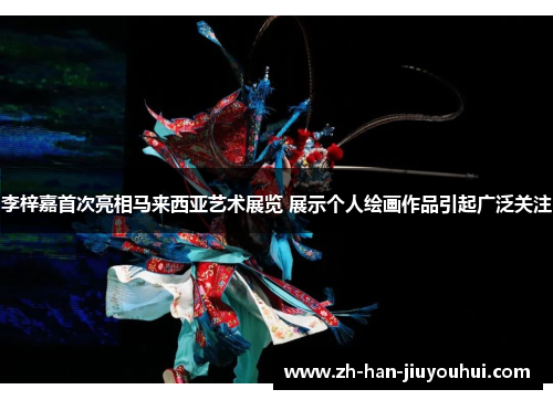 李梓嘉首次亮相马来西亚艺术展览 展示个人绘画作品引起广泛关注