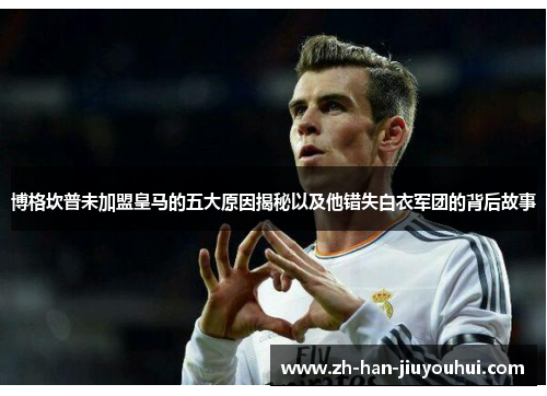 博格坎普未加盟皇马的五大原因揭秘以及他错失白衣军团的背后故事