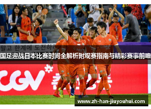 国足迎战日本比赛时间全解析附观赛指南与精彩赛事前瞻