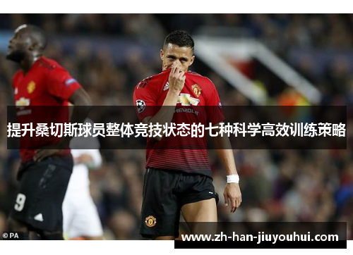 提升桑切斯球员整体竞技状态的七种科学高效训练策略