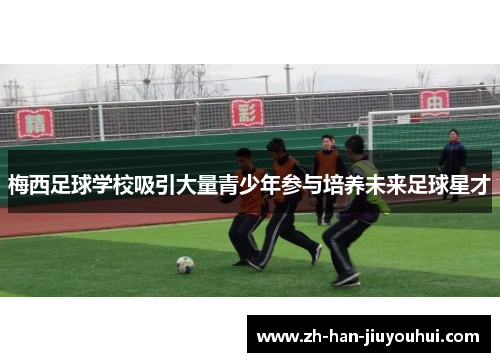 梅西足球学校吸引大量青少年参与培养未来足球星才