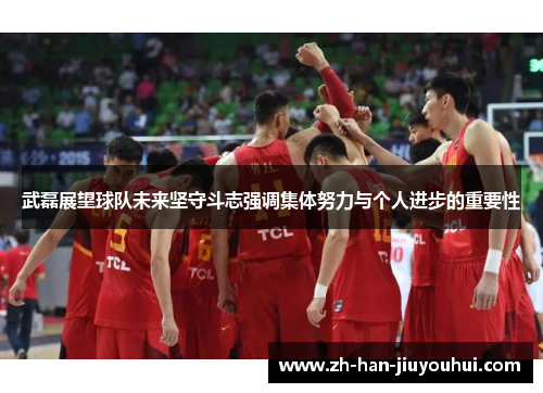 武磊展望球队未来坚守斗志强调集体努力与个人进步的重要性