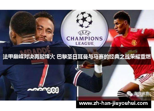 法甲巅峰对决再起烽火 巴黎圣日耳曼与马赛的经典之战荣耀重燃