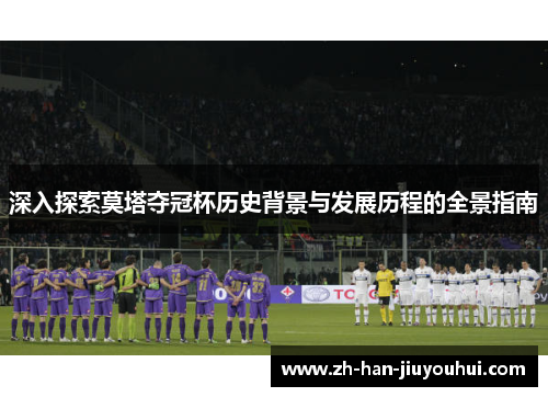 深入探索莫塔夺冠杯历史背景与发展历程的全景指南