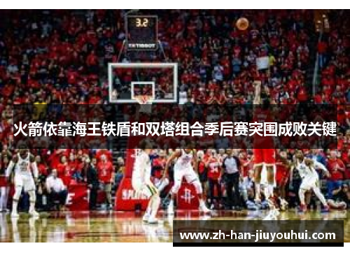 火箭依靠海王铁盾和双塔组合季后赛突围成败关键