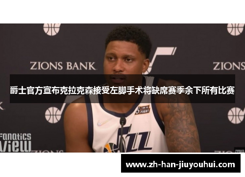 爵士官方宣布克拉克森接受左脚手术将缺席赛季余下所有比赛