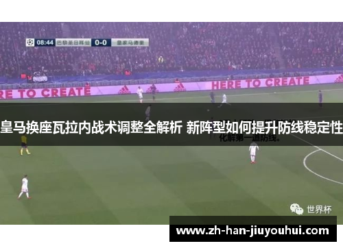 皇马换座瓦拉内战术调整全解析 新阵型如何提升防线稳定性 皇马换座瓦拉内战术调整全解析 新阵型如何提升防线稳定性