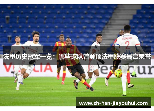 法甲历史冠军一览:哪些球队曾登顶法甲联赛最高荣誉 法甲历史冠军一览:哪些球队曾登顶法甲联赛最高荣誉