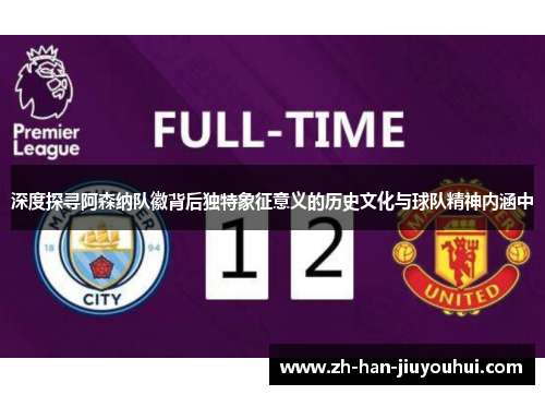 深度探寻阿森纳队徽背后独特象征意义的历史文化与球队精神内涵中 深度探寻阿森纳队徽背后独特象征意义的历史文化与球队精神内涵中