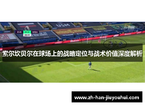 索尔坎贝尔在球场上的战略定位与战术价值深度解析 索尔坎贝尔在球场上的战略定位与战术价值深度解析