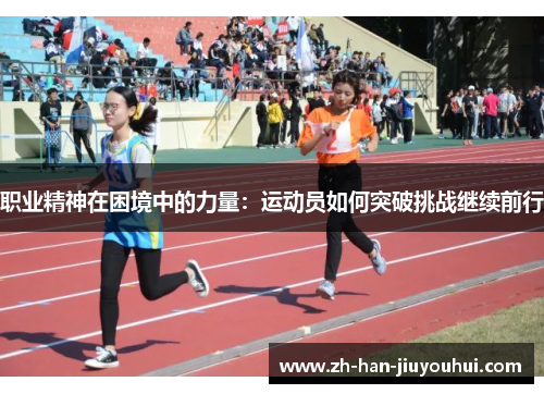 职业精神在困境中的力量:运动员如何突破挑战继续前行 职业精神在困境中的力量:运动员如何突破挑战继续前行