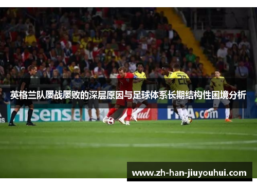 英格兰队屡战屡败的深层原因与足球体系长期结构性困境分析 英格兰队屡战屡败的深层原因与足球体系长期结构性困境分析