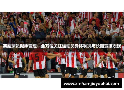 英超球员健康管理:全方位关注运动员身体状况与长期竞技表现 英超球员健康管理:全方位关注运动员身体状况与长期竞技表现