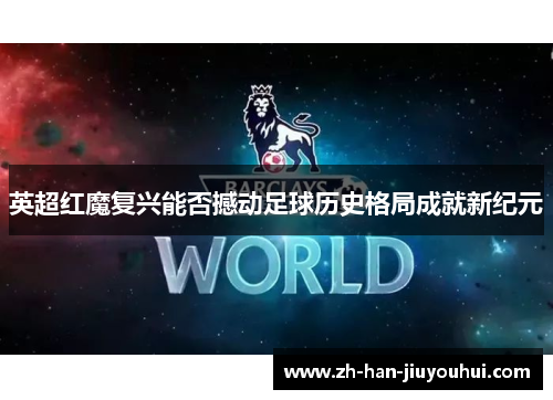 英超红魔复兴能否撼动足球历史格局成就新纪元