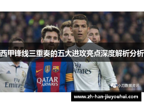西甲锋线三重奏的五大进攻亮点深度解析分析 西甲锋线三重奏的五大进攻亮点深度解析分析