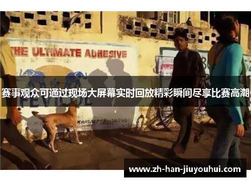 赛事观众可通过现场大屏幕实时回放精彩瞬间尽享比赛高潮