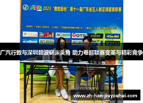 广汽行致与深圳碧波崭露头角 助力粤超联赛变革与精彩竞争 广汽行致与深圳碧波崭露头角 助力粤超联赛变革与精彩竞争