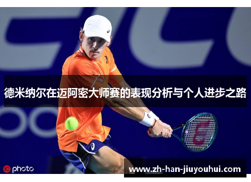 德米纳尔在迈阿密大师赛的表现分析与个人进步之路 德米纳尔在迈阿密大师赛的表现分析与个人进步之路