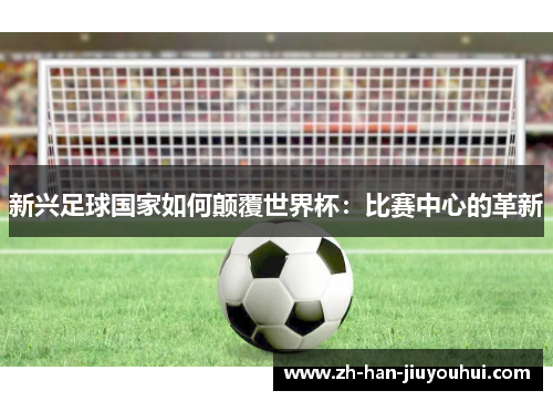 新兴足球国家如何颠覆世界杯：比赛中心的革新