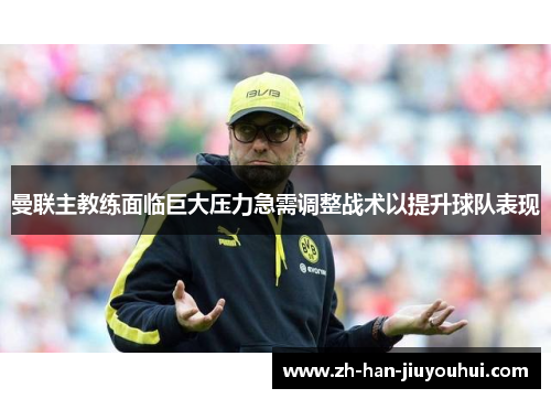 曼联主教练面临巨大压力急需调整战术以提升球队表现