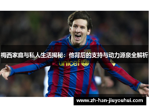 梅西家庭与私人生活揭秘：他背后的支持与动力源泉全解析