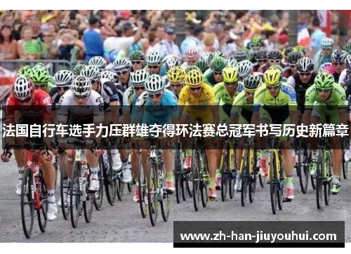 法国自行车选手力压群雄夺得环法赛总冠军书写历史新篇章