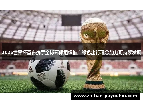 2026世界杯宣布携手全球环保组织推广绿色出行理念助力可持续发展