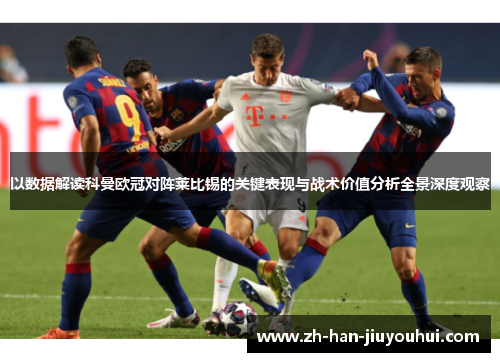 以数据解读科曼欧冠对阵莱比锡的关键表现与战术价值分析全景深度观察