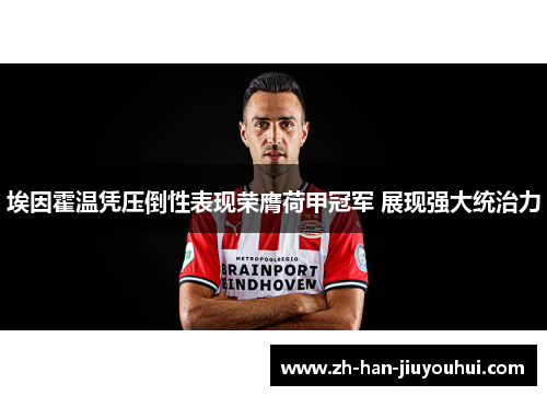 埃因霍温凭压倒性表现荣膺荷甲冠军 展现强大统治力