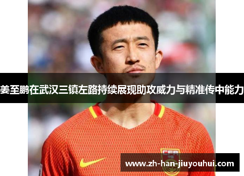 姜至鹏在武汉三镇左路持续展现助攻威力与精准传中能力
