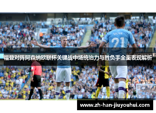 福登对阵阿森纳欧联杯关键战中场统治力与胜负手全面表现解析 福登对阵阿森纳欧联杯关键战中场统治力与胜负手全面表现解析