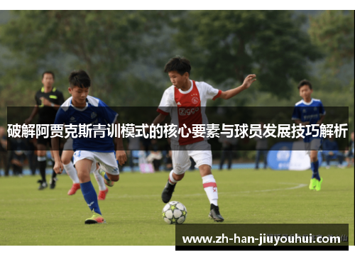 破解阿贾克斯青训模式的核心要素与球员发展技巧解析 破解阿贾克斯青训模式的核心要素与球员发展技巧解析