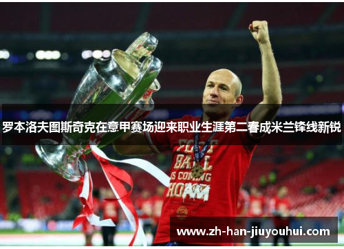 罗本洛夫图斯奇克在意甲赛场迎来职业生涯第二春成米兰锋线新锐