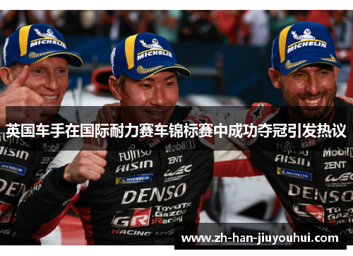 英国车手在国际耐力赛车锦标赛中成功夺冠引发热议
