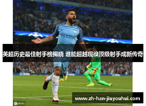 英超历史最佳射手榜揭晓 谁能超越现役顶级射手成新传奇