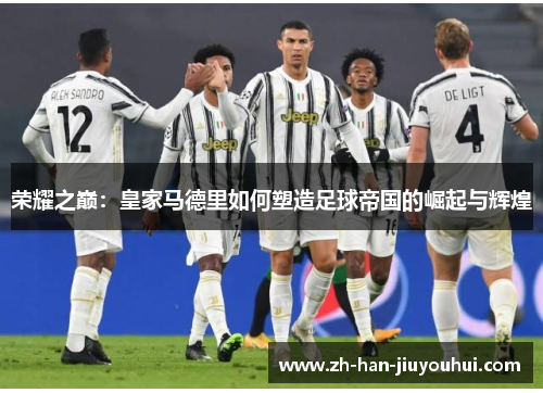 荣耀之巅：皇家马德里如何塑造足球帝国的崛起与辉煌