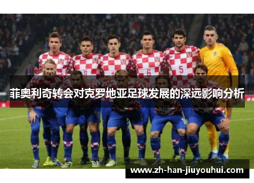 菲奥利奇转会对克罗地亚足球发展的深远影响分析
