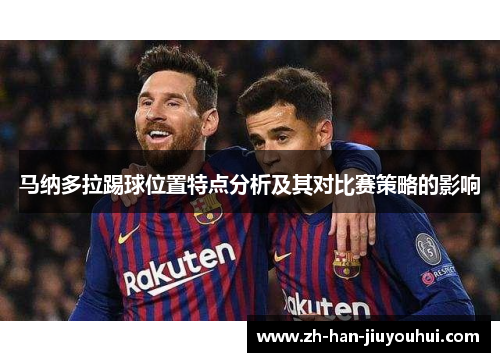 马纳多拉踢球位置特点分析及其对比赛策略的影响 马纳多拉踢球位置特点分析及其对比赛策略的影响