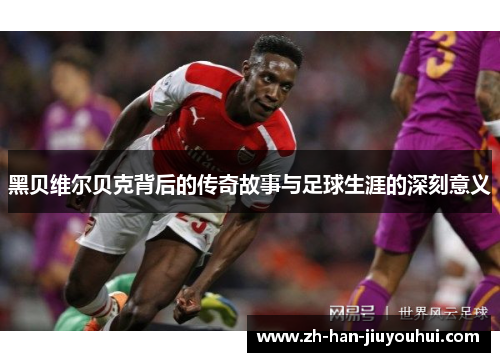 黑贝维尔贝克背后的传奇故事与足球生涯的深刻意义