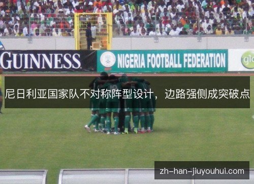 尼日利亚国家队不对称阵型设计,边路强侧成突破点 尼日利亚国家队不对称阵型设计,边路强侧成突破点
