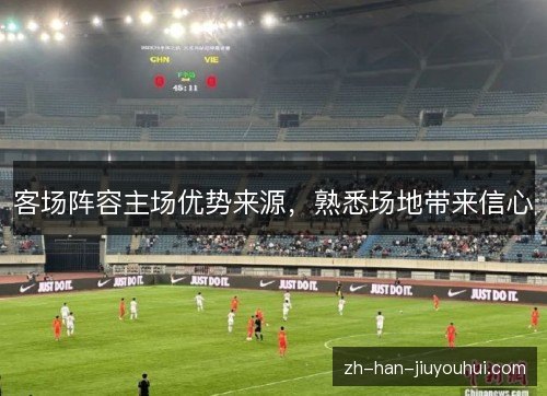 客场阵容主场优势来源,熟悉场地带来信心 客场阵容主场优势来源,熟悉场地带来信心
