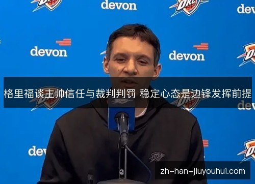格里福谈主帅信任与裁判判罚 稳定心态是边锋发挥前提 格里福谈主帅信任与裁判判罚 稳定心态是边锋发挥前提